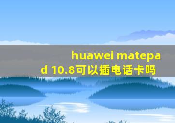 huawei matepad 10.8可以插电话卡吗